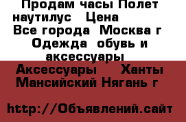 Продам часы Полет наутилус › Цена ­ 2 500 - Все города, Москва г. Одежда, обувь и аксессуары » Аксессуары   . Ханты-Мансийский,Нягань г.